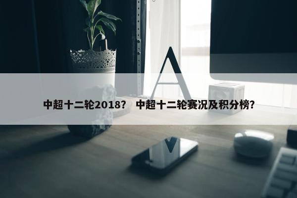 中超十二轮2018？ 中超十二轮赛况及积分榜？