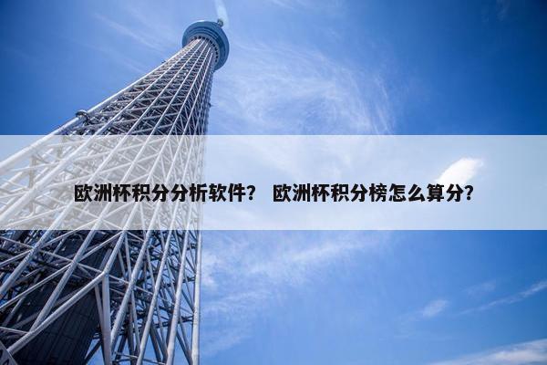 欧洲杯积分分析软件？ 欧洲杯积分榜怎么算分？