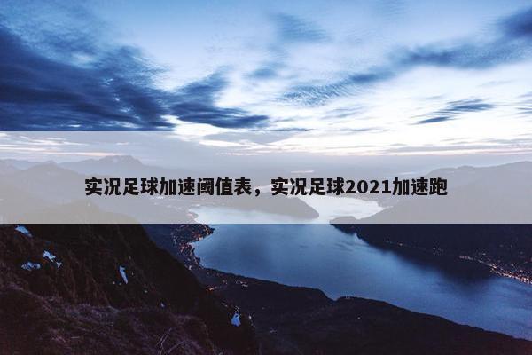 实况足球加速阈值表，实况足球2021加速跑