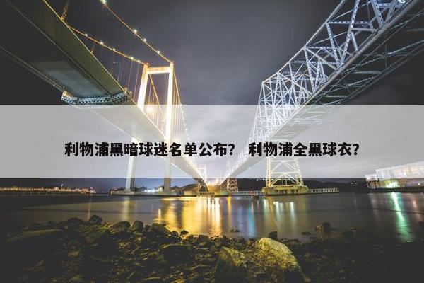 利物浦黑暗球迷名单公布？ 利物浦全黑球衣？