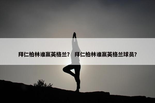 拜仁柏林谁赢英格兰？ 拜仁柏林谁赢英格兰球员？
