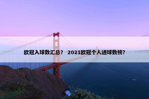欧冠入球数汇总？ 2021欧冠个人进球数榜？