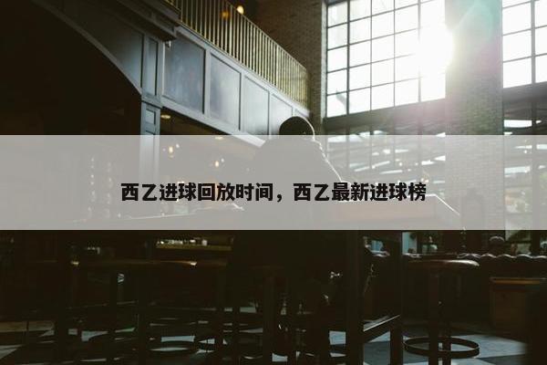 西乙进球回放时间，西乙最新进球榜