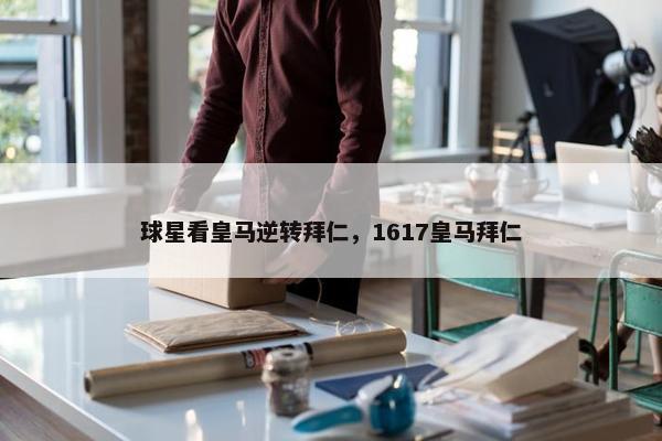 球星看皇马逆转拜仁，1617皇马拜仁