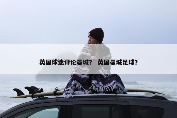 英国球迷评论曼城？ 英国曼城足球？