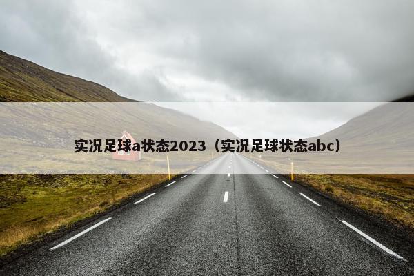 实况足球a状态2023（实况足球状态abc）