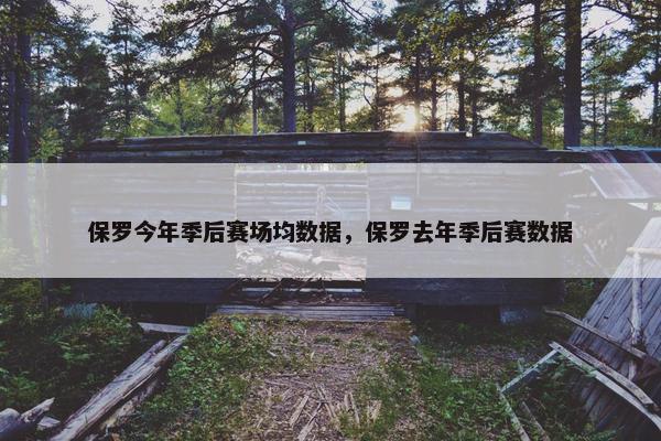 保罗今年季后赛场均数据，保罗去年季后赛数据
