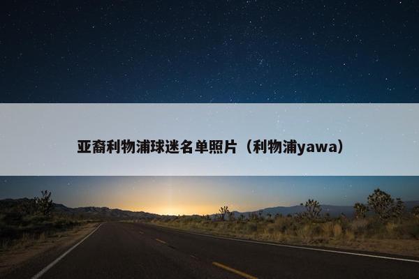 亚裔利物浦球迷名单照片（利物浦yawa）