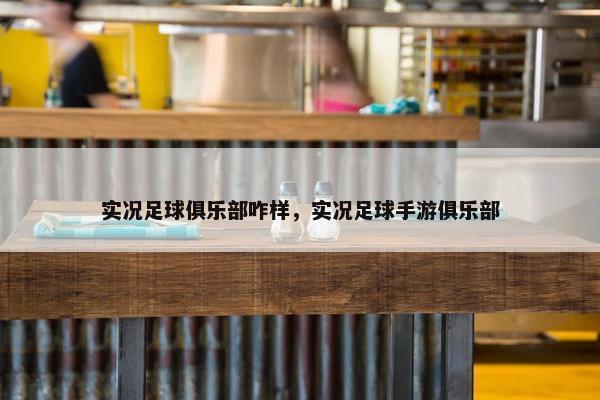 实况足球俱乐部咋样，实况足球手游俱乐部