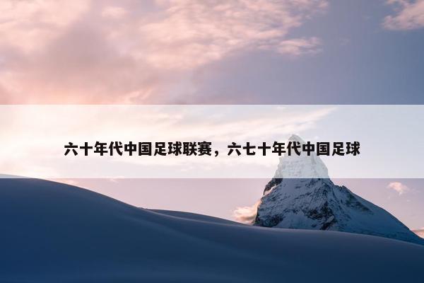 六十年代中国足球联赛，六七十年代中国足球